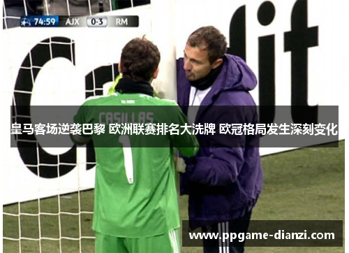 皇马客场逆袭巴黎 欧洲联赛排名大洗牌 欧冠格局发生深刻变化